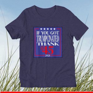 IF YOU GOT TRUMCINATED THANK #45 2021 SHIRT