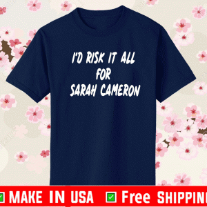 I'd Risk It All For Sarah Cameron Shirt