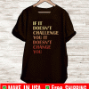 If It Doesn't Challenge You It Doesn't Change You Shirt