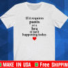 If It Requires Pants Or A Bra It Isn’t Happening Today Shirt