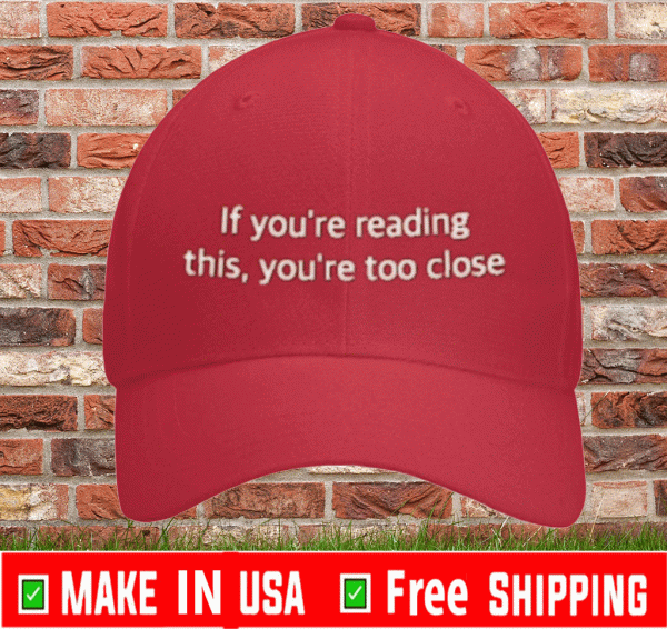 If You're Reading This You're Too Close Hat