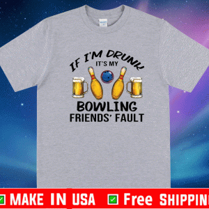 If i’m drunk it’s my bowling friends’ fault Shirt