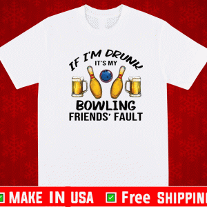 If i’m drunk it’s my bowling friends’ fault Shirt