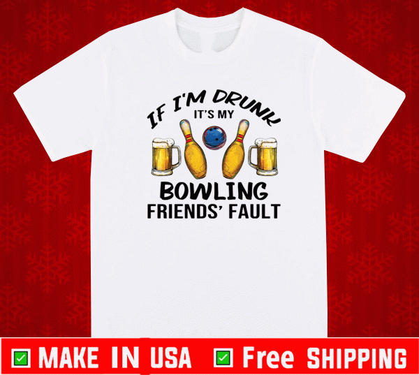 If i’m drunk it’s my bowling friends’ fault Shirt