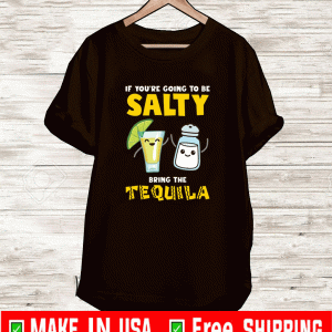 If you’re going to be salty bring the tequila 2021 T-Shirt