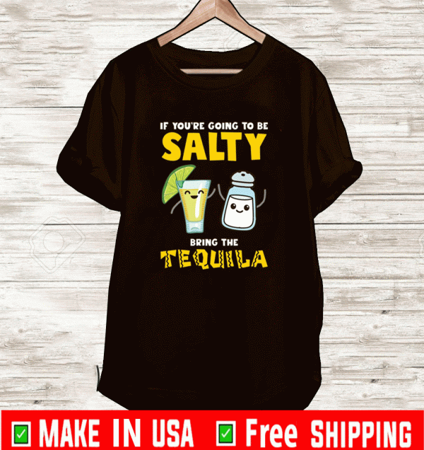 If you’re going to be salty bring the tequila 2021 T-Shirt