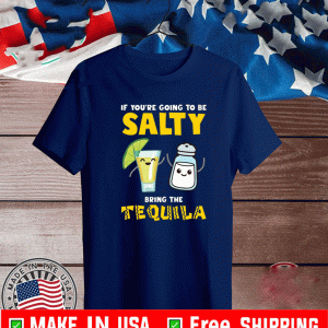 If you’re going to be salty bring the tequila 2021 T-Shirt