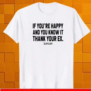 If you’re happy and you know it thank your ex Clap Clap Shirt