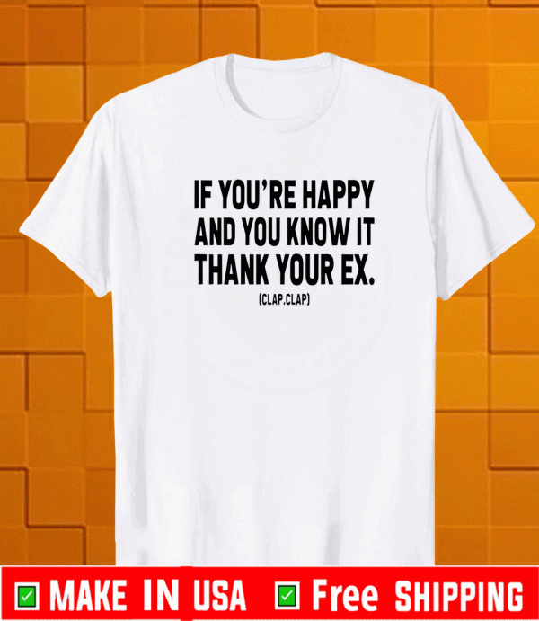 If you’re happy and you know it thank your ex Clap Clap Shirt