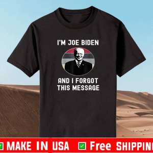 I'm Joe Biden And I Forgot This Message Shirt