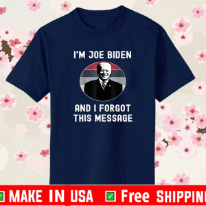 I'm Joe Biden And I Forgot This Message Shirt