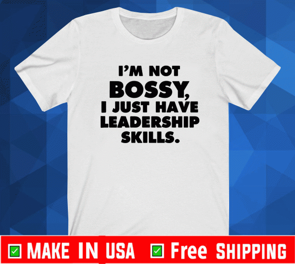 I’m Not Bossy, I Just Have Leadership Skills 2021 T-Shirt