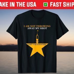 I'm Not Throwing Away My Shot Get Vaccinated T-Shirt