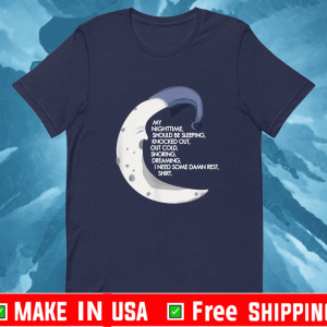 My Nighttime Should Be Sleeping Knocked Out , Out cold , Snoring , Dreaming I Need Some Dawn Rest Shirt
