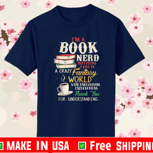 I'm a Book Nerd Book That Means I Live In Crazy Famtasy World With Unrealitic Expectations Thank You For Understanding Shirt