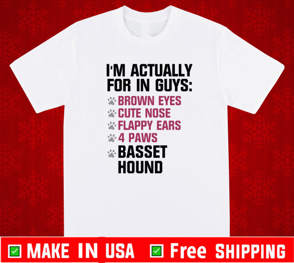 I’m actually for in guys brown eyes cute nose flappy ears 4 paws basset hound Shirt