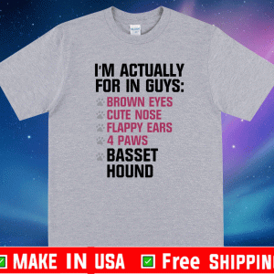 I’m actually for in guys brown eyes cute nose flappy ears 4 paws basset hound Shirt