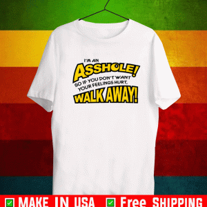 I’m an asshole so if you don’t want your feelings hurt walk away shirt