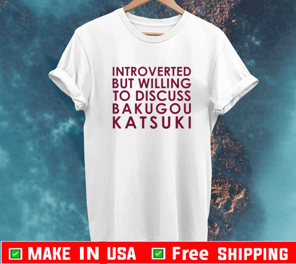 Introverted but willing to discuss Bakugou Katsuki Shirt