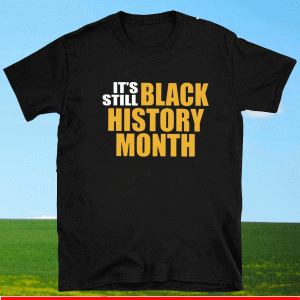 It’s Still Black History Month Shirt