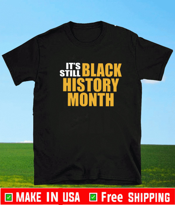 It’s Still Black History Month Shirt