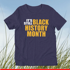 It’s Still Black History Month Shirt