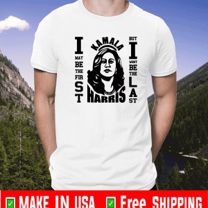 Kropsis Kamala Harris I May Be The First Shirt