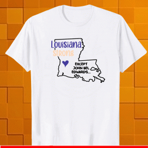 Louisiana strong except John Bel Edwards Shirt