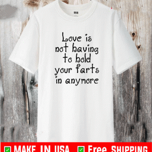 Love Is Not Having To Hold Your Farts In Anymore T-Shirt