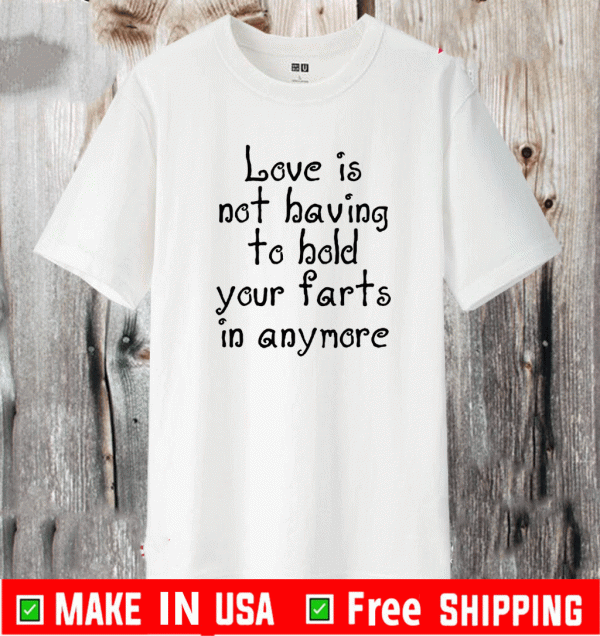 Love Is Not Having To Hold Your Farts In Anymore T-Shirt