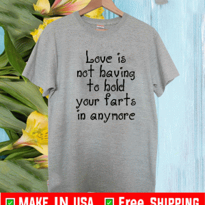 Love Is Not Having To Hold Your Farts In Anymore T-Shirt