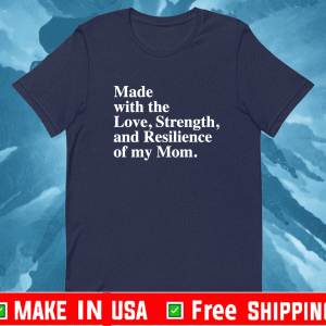 Made with the love strength and resilience of my mom shirt