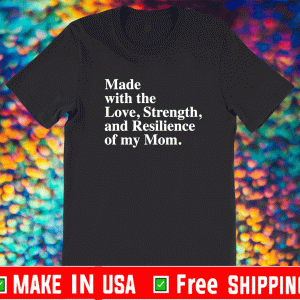 Made with the love strength and resilience of my mom shirt