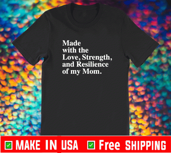 Made with the love strength and resilience of my mom shirt