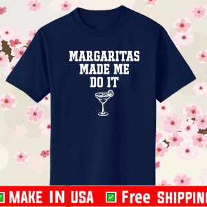 Margaritas make me do it Shirt
