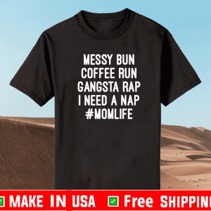 Messy Bun Coffee Run Gangsta Rap I Need A Nap #MomLife Shirt