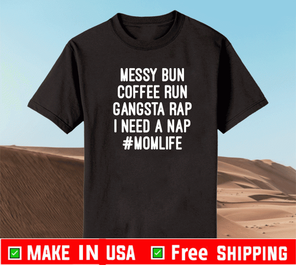 Messy Bun Coffee Run Gangsta Rap I Need A Nap #MomLife Shirt