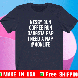 Messy Bun Coffee Run Gangsta Rap I Need A Nap #MomLife Shirt