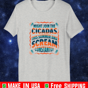 Might join the cicadas this summer and scream constantly Shirt