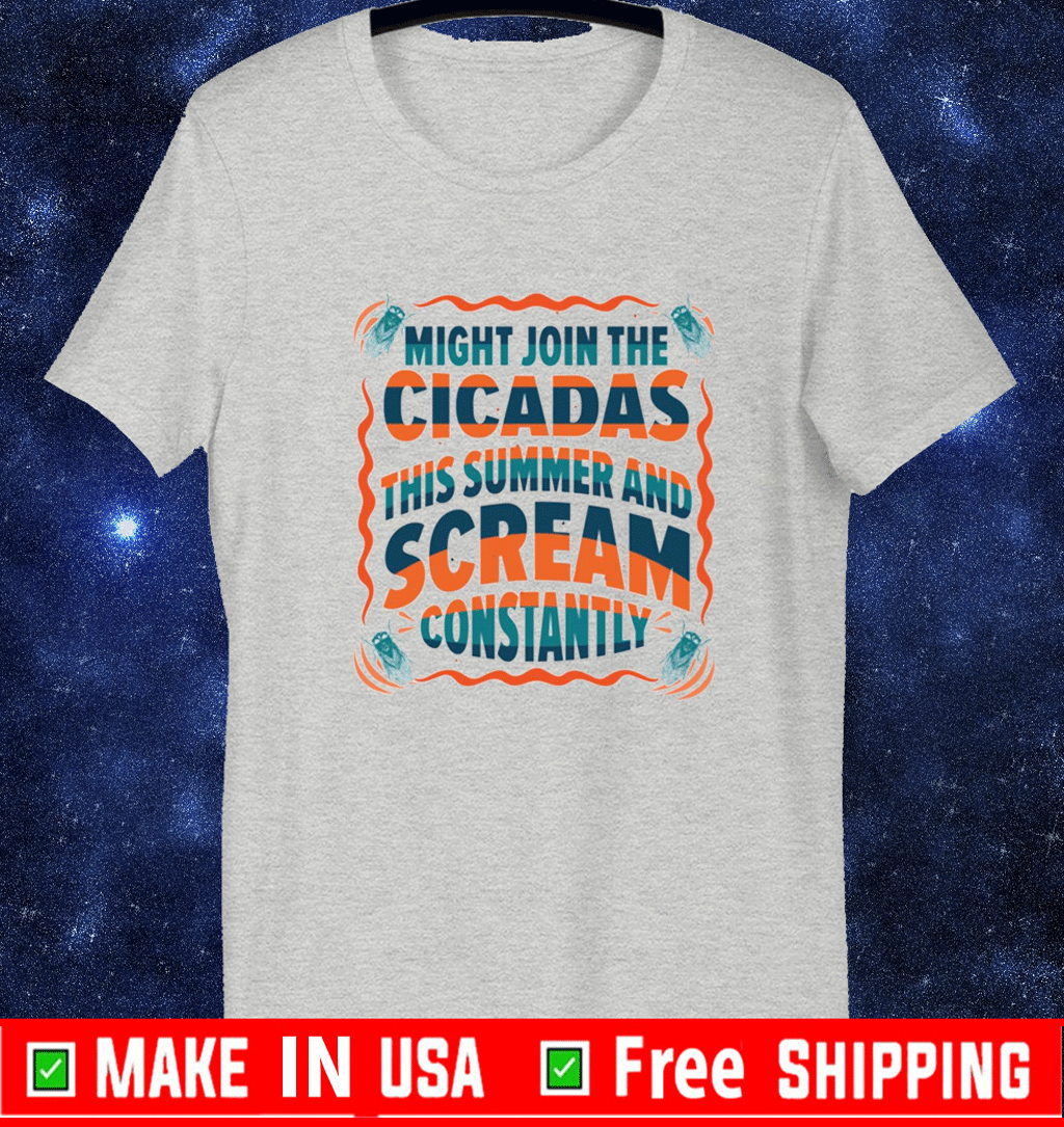 Might join the cicadas this summer and scream constantly Shirt