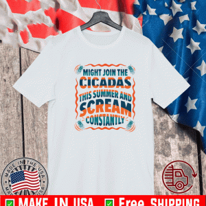 Might join the cicadas this summer and scream constantly Shirt