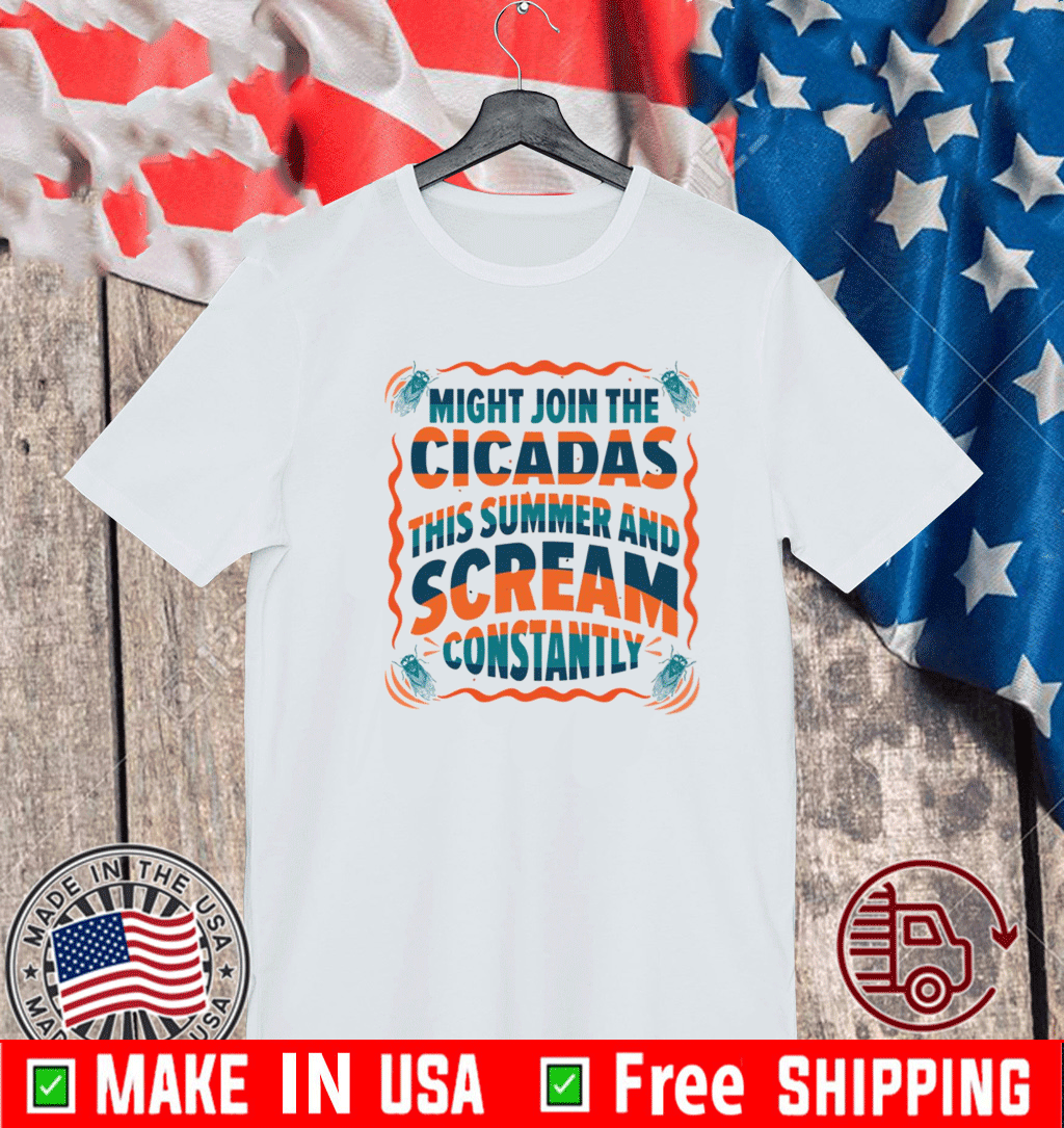 Might join the cicadas this summer and scream constantly Shirt