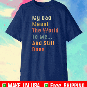 My Dad Meant The World To Me And Still Does 2021 T-Shirt