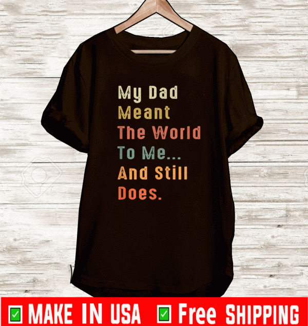 My Dad Meant The World To Me And Still Does 2021 T-Shirt