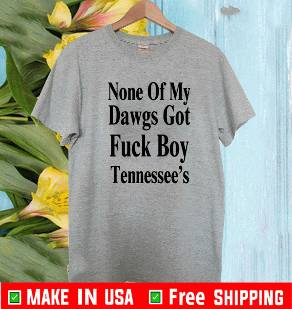 None Of My Dawgs Got Fuck Boy Tennessee Tee Shirts