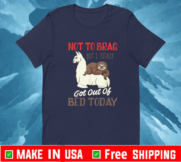 Not To Brag But I Totally Got Out Of Bed Today Sloth Llama T-Shirt