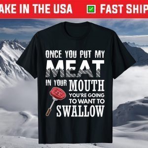 Once You Put My Meat In Your Mouth Funny Grilling Apparel T-Shirt