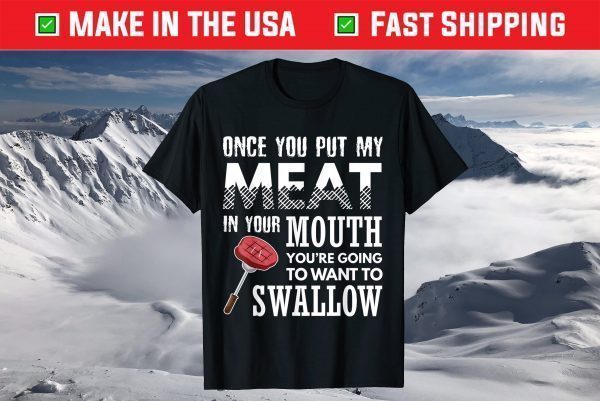 Once You Put My Meat In Your Mouth Funny Grilling Apparel T-Shirt