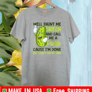 Paint Me Green And Call Me A Pickle Shirt