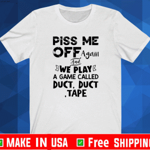 Piss me off again and we play a game called duct duct tape shirt